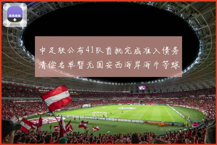 中足联公布41队首批完成准入债务清偿名单暂无国安西海岸海牛等球队参与