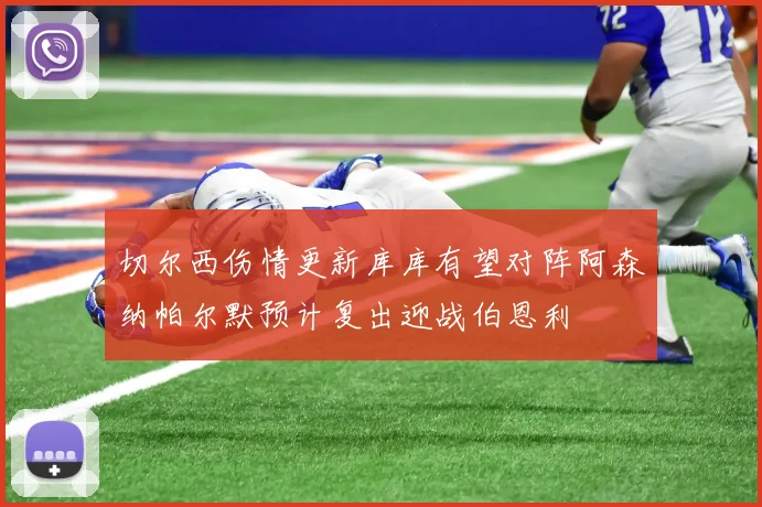切尔西伤情更新库库有望对阵阿森纳帕尔默预计复出迎战伯恩利