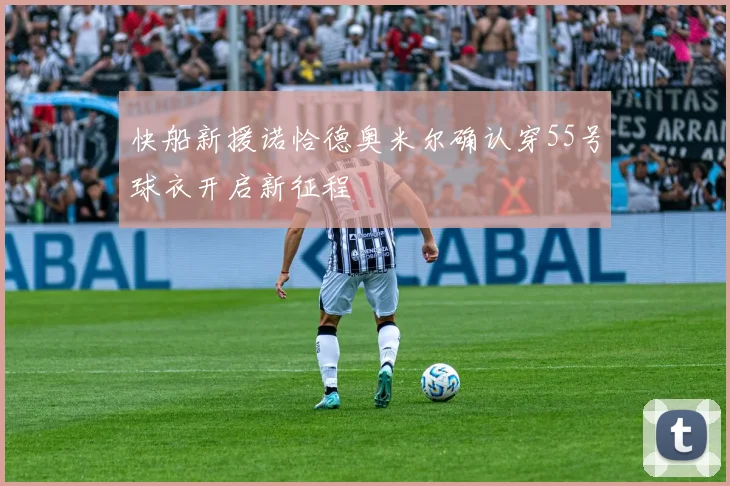 快船新援诺恰德奥米尔确认穿55号球衣开启新征程