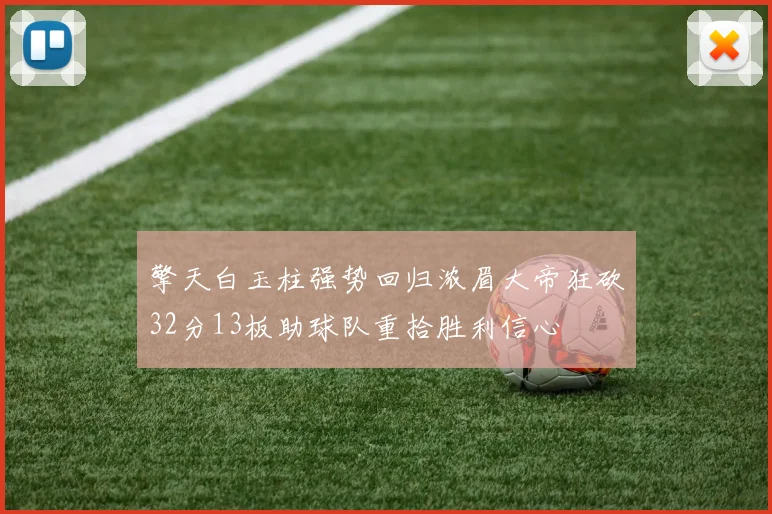 擎天白玉柱强势回归浓眉大帝狂砍32分13板助球队重拾胜利信心