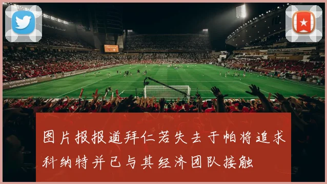 图片报报道拜仁若失去于帕将追求科纳特并已与其经济团队接触