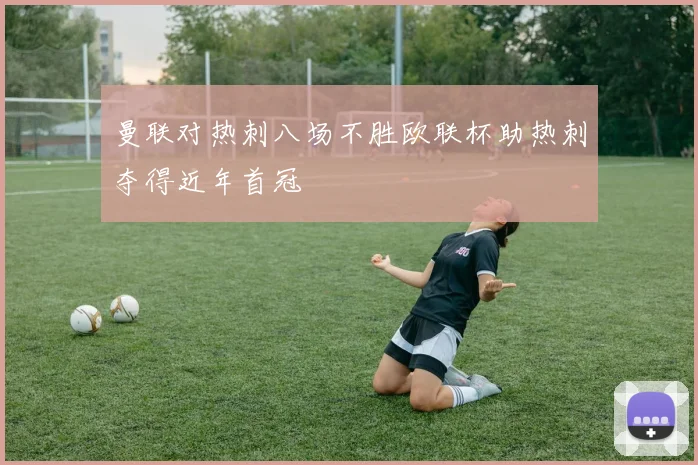 曼联对热刺八场不胜欧联杯助热刺夺得近年首冠
