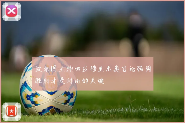 波尔图主帅回应穆里尼奥言论强调胜利才是讨论的关键