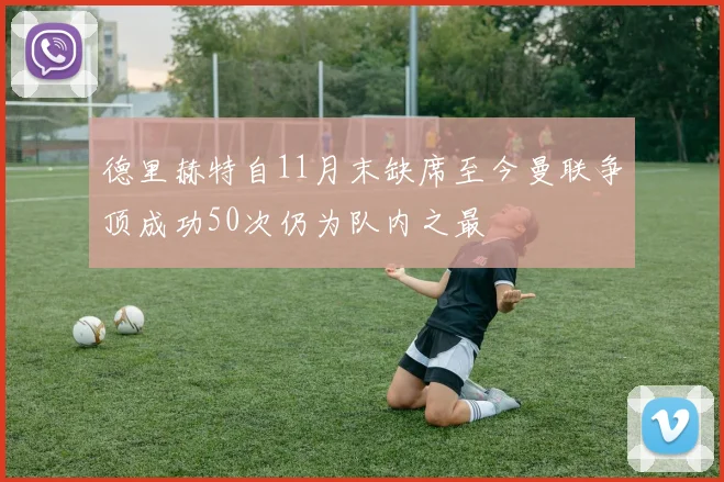 德里赫特自11月末缺席至今曼联争顶成功50次仍为队内之最