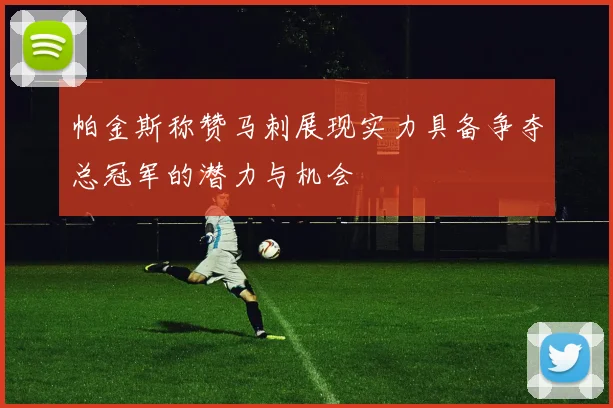 帕金斯称赞马刺展现实力具备争夺总冠军的潜力与机会